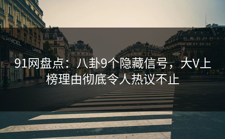 91网盘点:八卦9个隐藏信号,大V上榜理由彻底令人热议不止