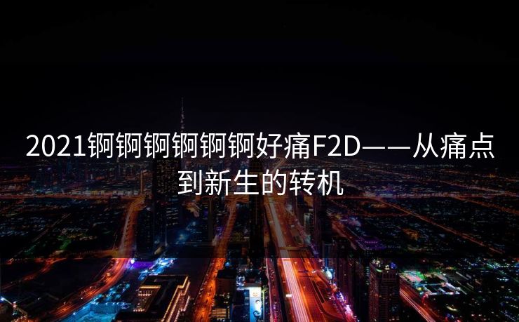 2021锕锕锕锕锕锕好痛F2D——从痛点到新生的转机