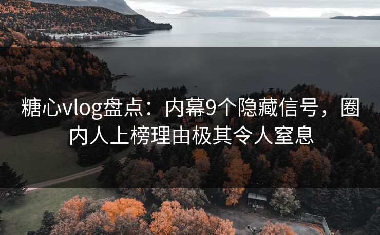 糖心vlog盘点:内幕9个隐藏信号,圈内人上榜理由极其令人窒息 糖心vlog盘点:内幕9个隐藏信号,圈内人上榜理由极其令人窒息