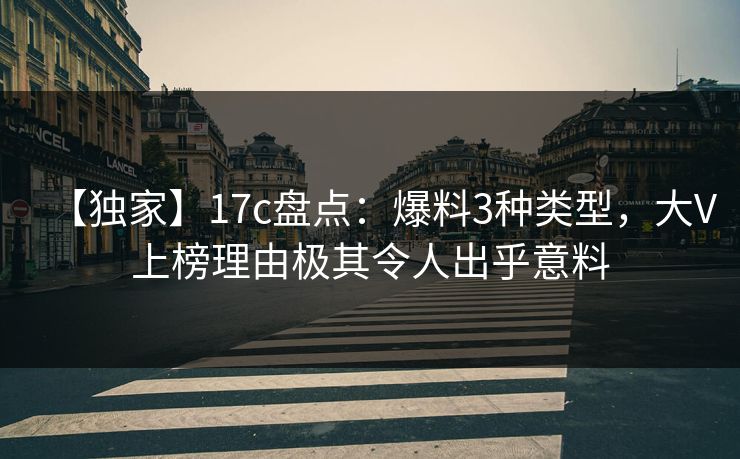 【独家】17c盘点:爆料3种类型,大V上榜理由极其令人出乎意料