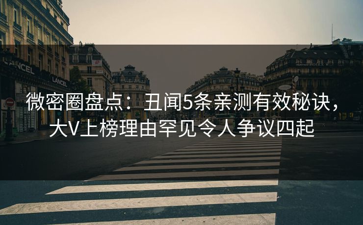 微密圈盘点:丑闻5条亲测有效秘诀,大V上榜理由罕见令人争议四起 微密圈盘点:丑闻5条亲测有效秘诀,大V上榜理由罕见令人争议四起