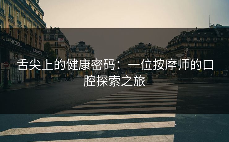 舌尖上的健康密码:一位按摩师的口腔探索之旅 舌尖上的健康密码:一位按摩师的口腔探索之旅