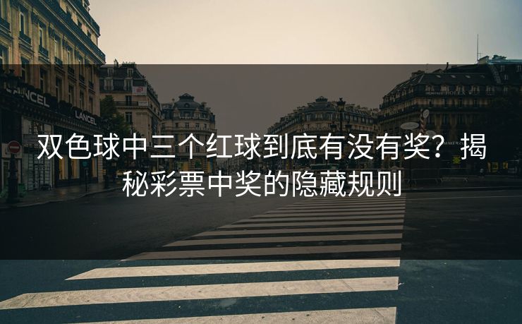 双色球中三个红球到底有没有奖?揭秘彩票中奖的隐藏规则 双色球中三个红球到底有没有奖?揭秘彩票中奖的隐藏规则