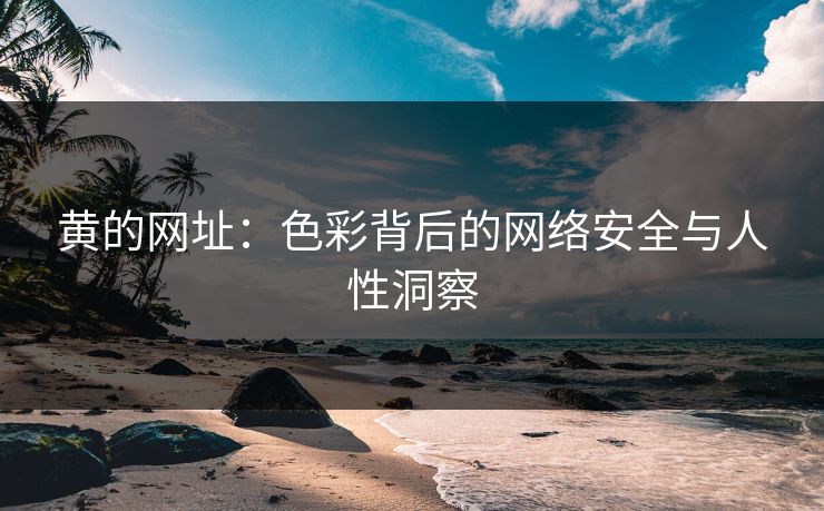 黄的网址：色彩背后的网络安全与人性洞察